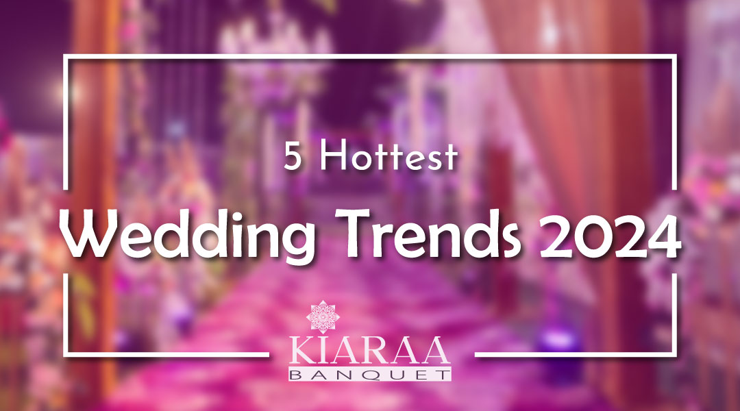 5 Hottest Wedding Trends of 2024: Kiaraa Banquet