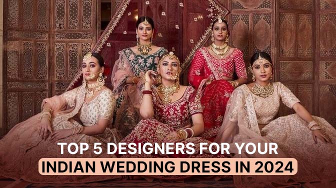 Top 5 Designers For Your Indian Wedding Dress In 2024