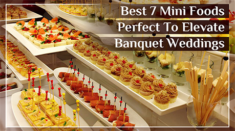 Best 7 Mini Foods Perfect To Elevate Banquet Weddings